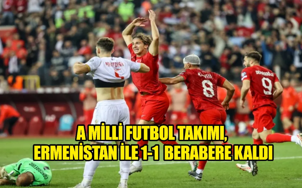 A MİLLİ FUTBOL TAKIMI, ERMENİSTAN İLE 1-1 BERABERE KALDI