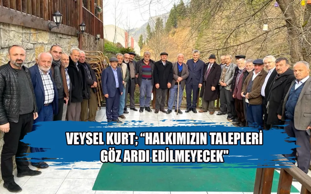 VEYSEL KURT; “HALKIMIZIN TALEPLERİ GÖZ ARDI EDİLMEYECEK