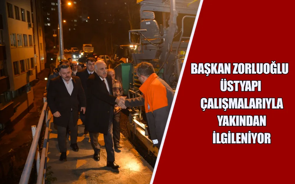 BAŞKAN ZORLUOĞLU ÜSTYAPI ÇALIŞMALARIYLA YAKINDAN İLGİLENİYOR