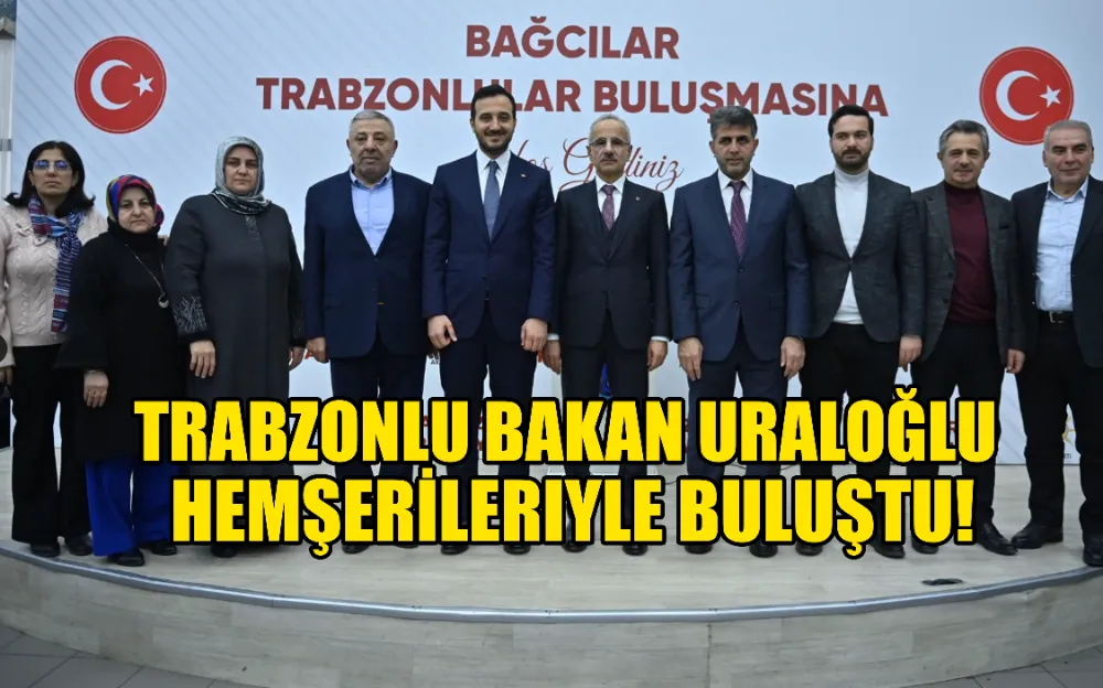 TRABZONLU BAKAN URALOĞLU  HEMŞERİLERIYLE BULUŞTU!