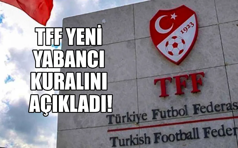 TFF YENİ YABANCI KURALINI AÇIKLADI!