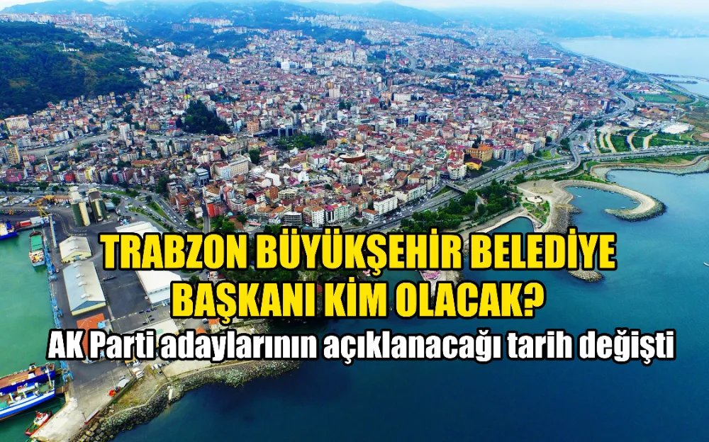 Trabzon Büyükşehir Belediye başkanı kim olacak? AK Parti adaylarının açıklanacağı tarih değişti