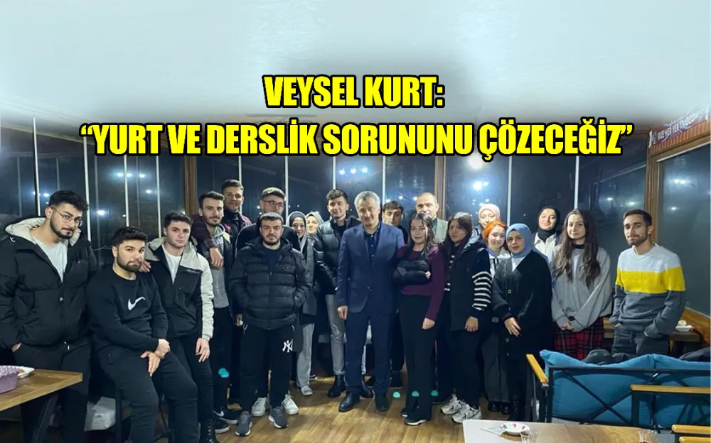 VEYSEL KURT:  “YURT VE DERSLİK SORUNUNU ÇÖZECEĞİZ”