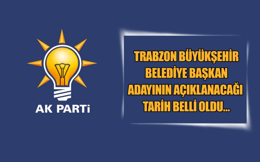 TRABZON BÜYÜKŞEHİR BELEDİYE BAŞKAN ADAYININ AÇIKLANACAĞI TARİH BELLİ OLDU…