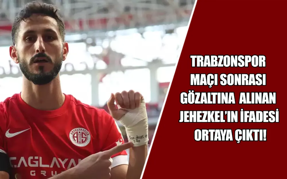 TRABZONSPOR MAÇI SONRASI GÖZALTINA ALINAN JEHEZKEL