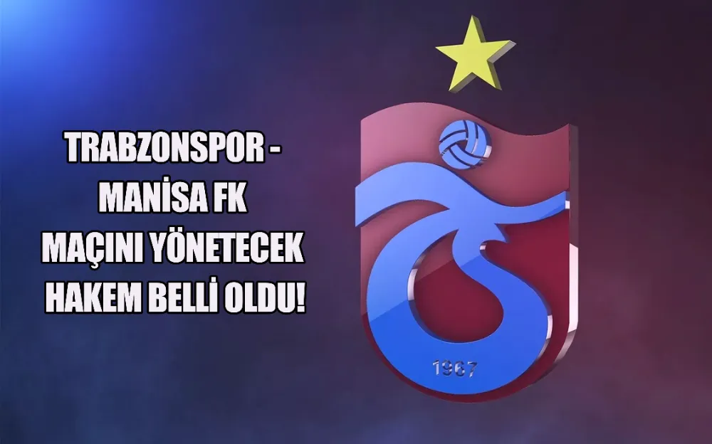 TRABZONSPOR - MANİSA FK MAÇINI YÖNETECEK HAKEM BELLİ OLDU!