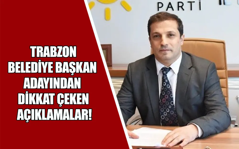 TRABZON’DA BELEDİYE BAŞKAN ADAYINDAN DİKKAT ÇEKEN AÇIKLAMALAR!