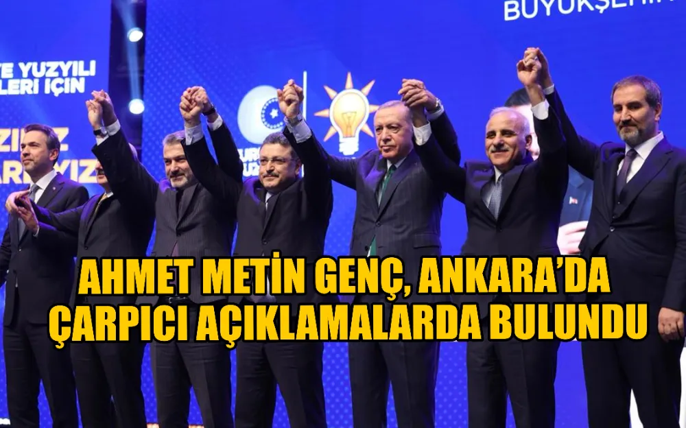 AHMET METİN GENÇ, ANKARA’DA ÇARPICI AÇIKLAMALARDA BULUNDU