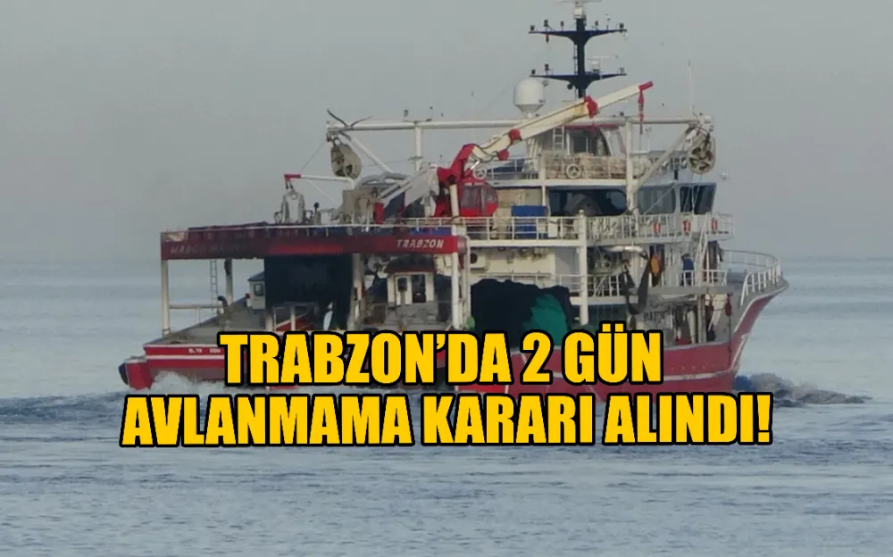 TRABZON’DA 2 GÜN AVLANMAMA KARARI ALINDI!