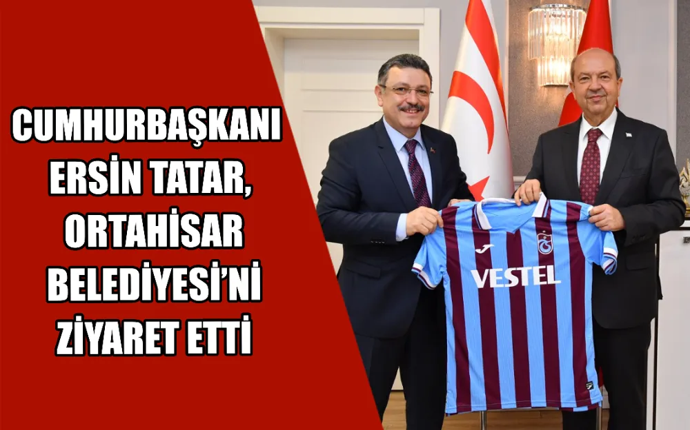 CUMHURBAŞKANI ERSİN TATAR, ORTAHİSAR BELEDİYESİ’Nİ ZİYARET ETTİ