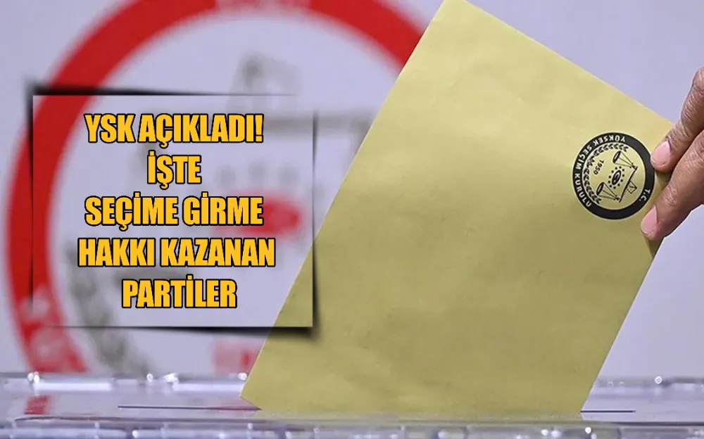 YSK AÇIKLADI! İŞTE SEÇİME GİRME HAKKI KAZANAN PARTİLER