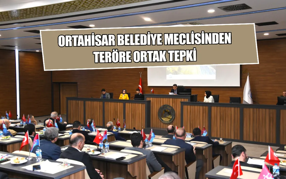 ORTAHİSAR BELEDİYE MECLİSİNDEN TERÖRE ORTAK TEPKİ 