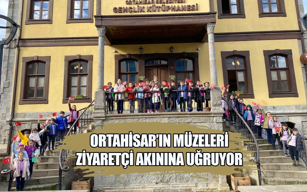 ORTAHİSAR’IN MÜZELERİ  ZİYARETÇİ AKININA UĞRUYOR 