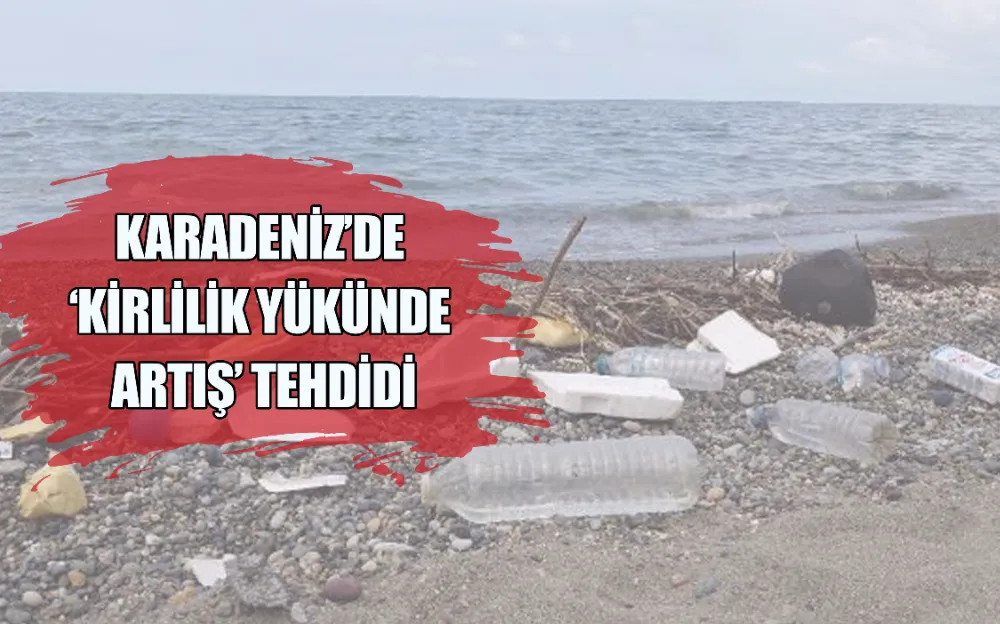 KARADENİZ’DE ‘KİRLİLİK YÜKÜNDE ARTIŞ’ TEHDİDİ