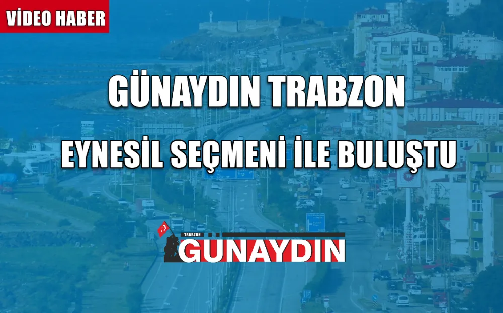 GÜNAYDIN TRABZON, EYNESİL SEÇMENİ İLE BULUŞTU