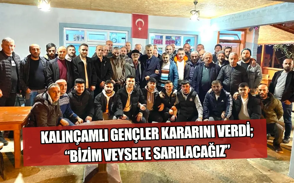 KALINÇAMLI GENÇLER KARARINI VERDİ;  “BİZİM VEYSEL’E SARILACAĞIZ”