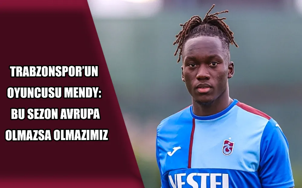 TRABZONSPOR’UN OYUNCUSU MENDY: BU SEZON AVRUPA OLMAZSA OLMAZIMIZ