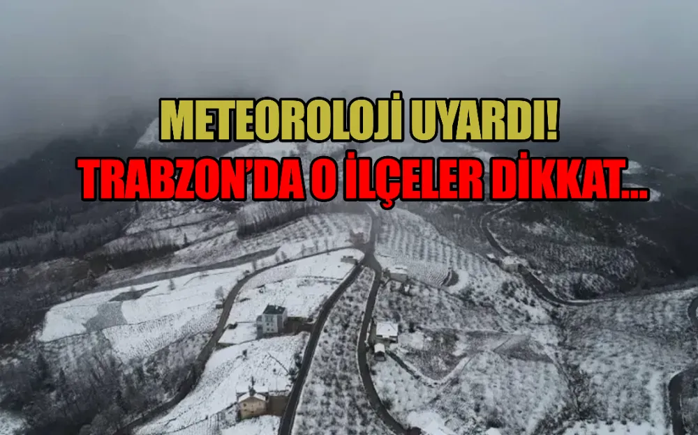 METEOROLOJİ UYARDI! TRABZON’DA O İLÇELER DİKKAT… 