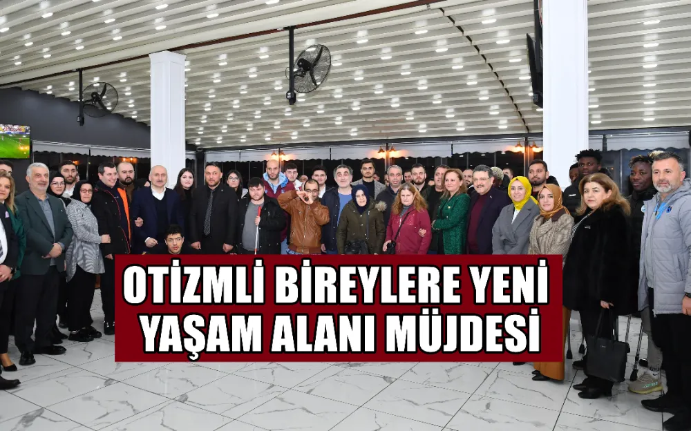 OTİZMLİ BİREYLERE YENİ YAŞAM ALANI MÜJDESİ