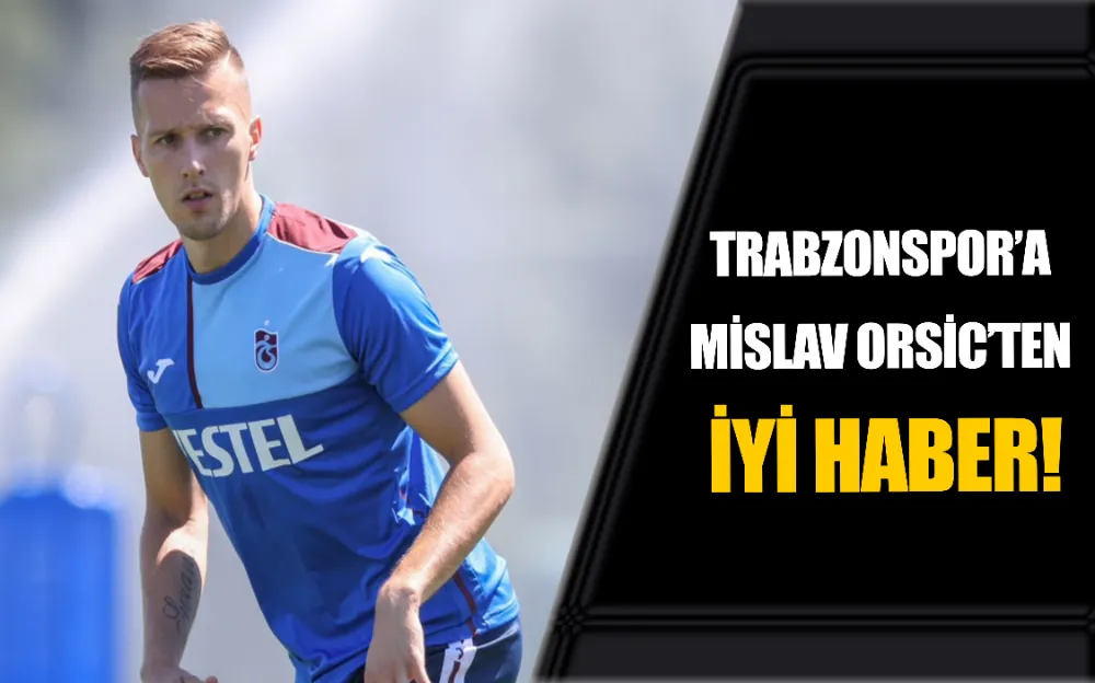 TRABZONSPOR’A MİSLAV ORSİC’TEN İYİ HABER!