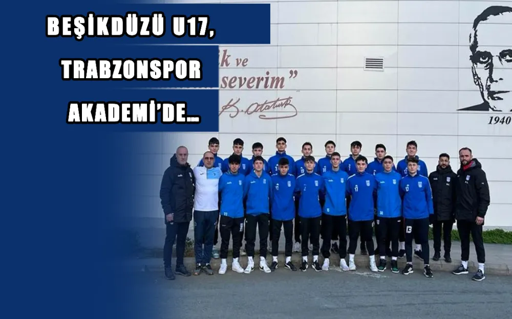 BEŞİKDÜZÜ U17, TRABZONSPOR AKADEMİ’DE…