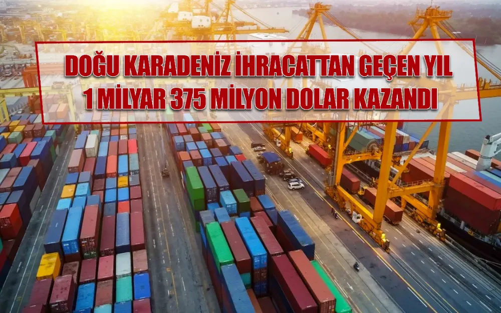 DOĞU KARADENİZ İHRACATTAN GEÇEN YIL 1 MİLYAR 375 MİLYON DOLAR KAZANDI