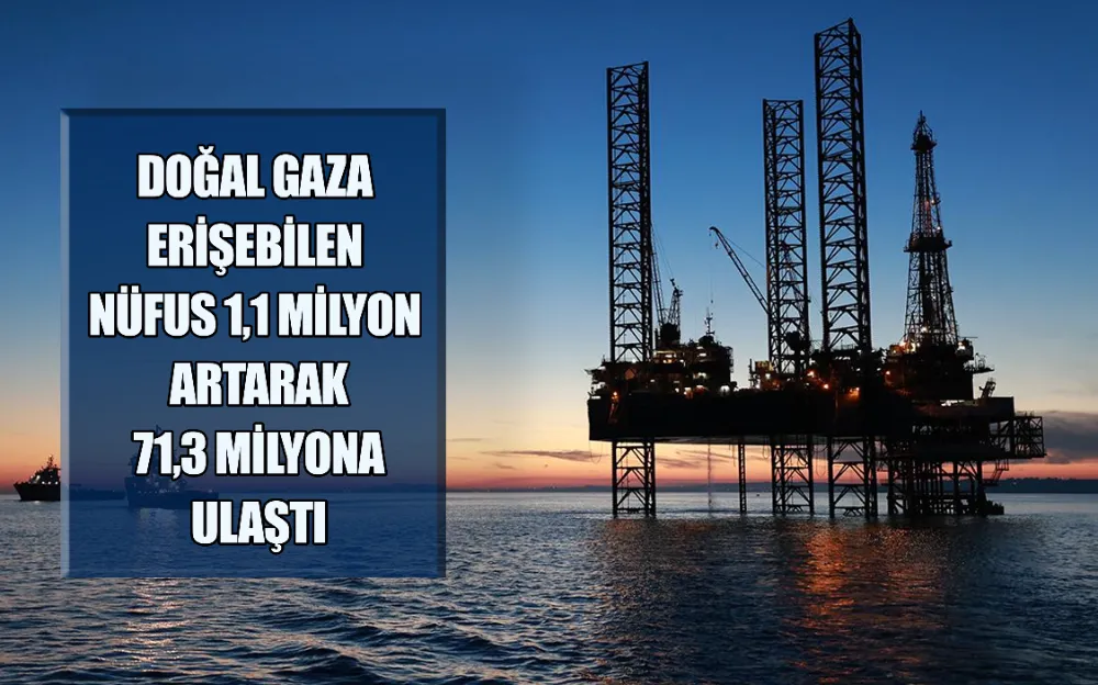 DOĞAL GAZA ERİŞEBİLEN NÜFUS 1,1 MİLYON ARTARAK 71,3 MİLYONA ULAŞTI