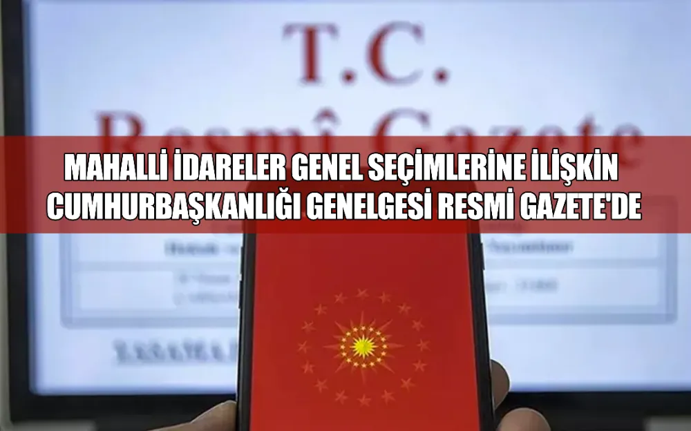 MAHALLİ İDARELER GENEL SEÇİMLERİNE İLİŞKİN CUMHURBAŞKANLIĞI GENELGESİ RESMİ GAZETE