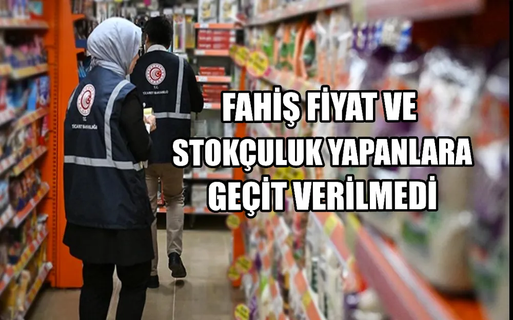 Fahiş fiyat ve stokçuluk yapanlara geçit verilmedi