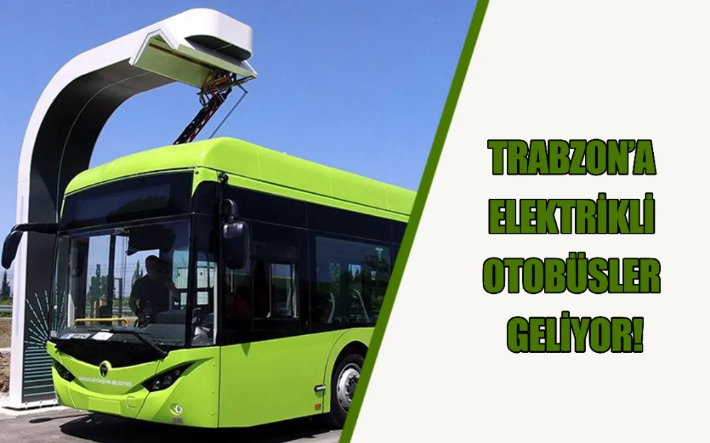 TRABZON’A ELEKTRİKLİ OTOBÜSLER GELİYOR!