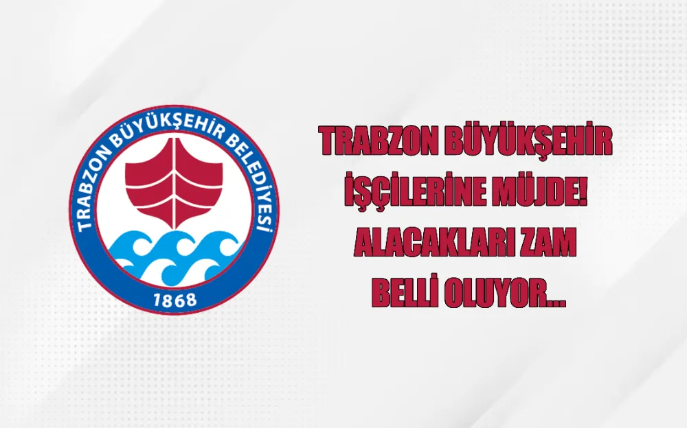 TRABZON BÜYÜKŞEHİR  İŞÇİLERİNE MÜJDE!  ALACAKLARI ZAM  BELLİ OLUYOR…