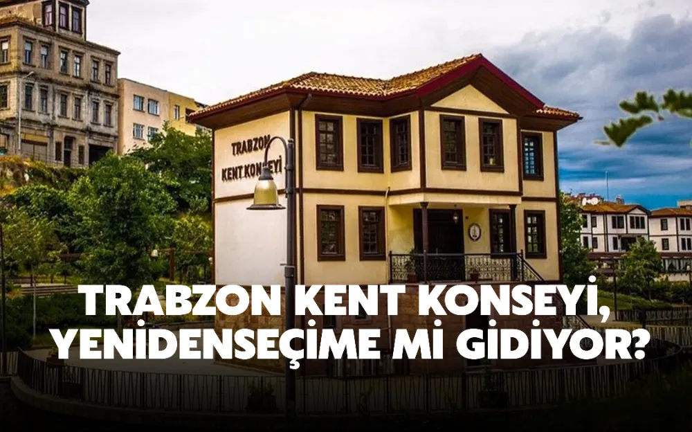 TRABZON KENT KONSEYİ, YENİDEN SEÇİME Mİ GİDİYOR?