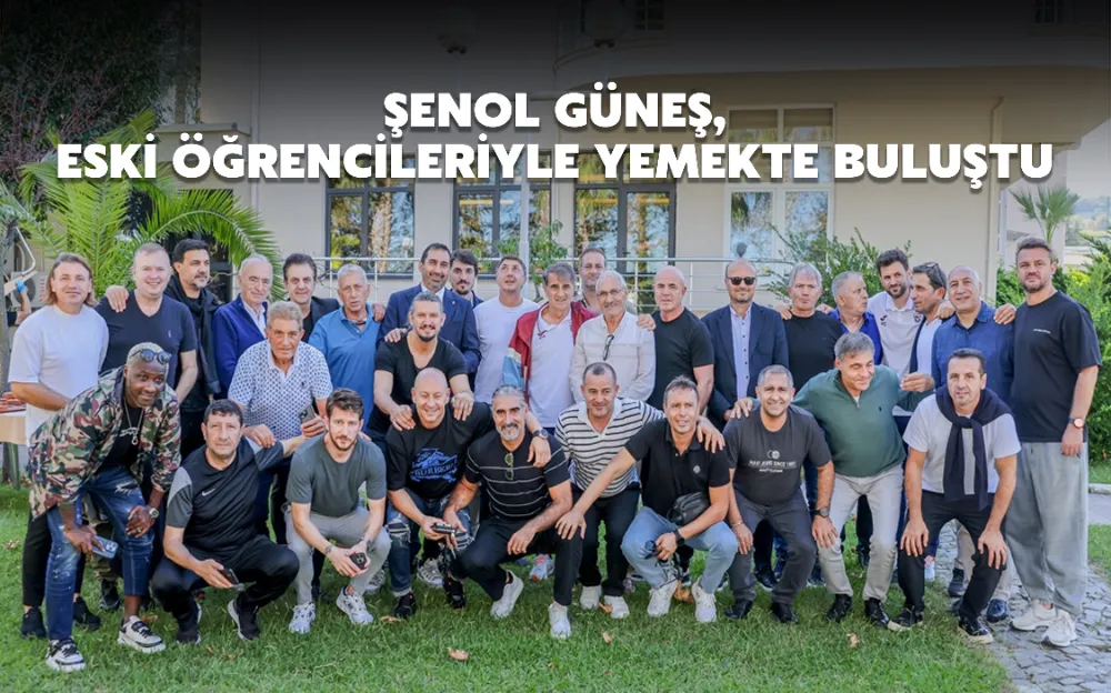 Şenol Güneş, eski öğrencileriyle yemekte buluştu