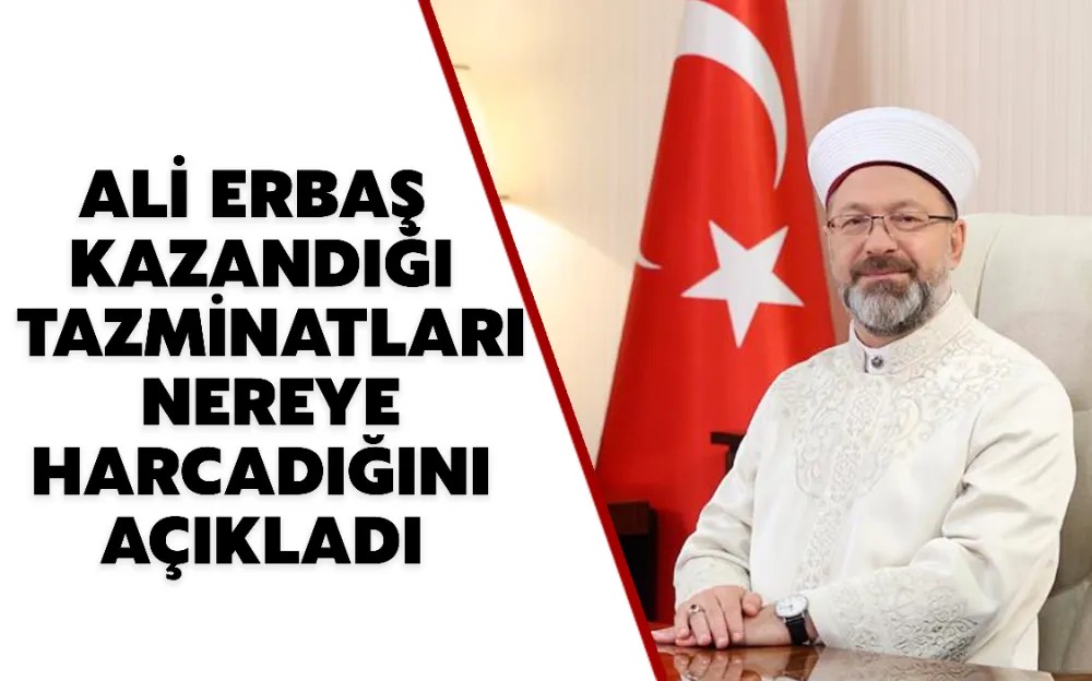 ALİ ERBAŞ KAZANDIĞI TAZMİNATLARI NEREYE HARCADIĞINI AÇIKLADI