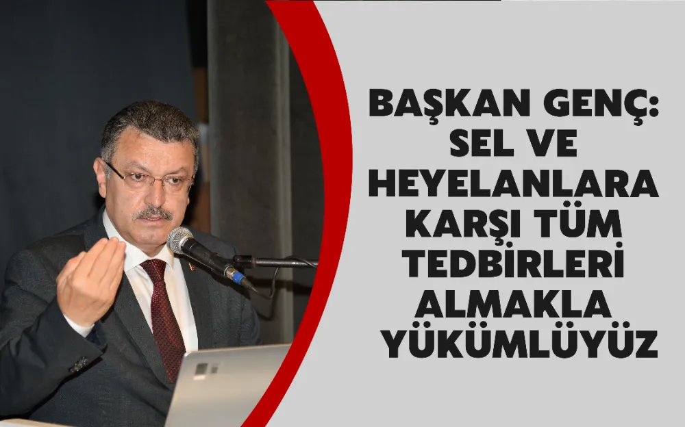 BAŞKAN GENÇ: SEL VE HEYELANLARA KARŞI TÜM TEDBİRLERİ ALMAKLA YÜKÜMLÜYÜZ