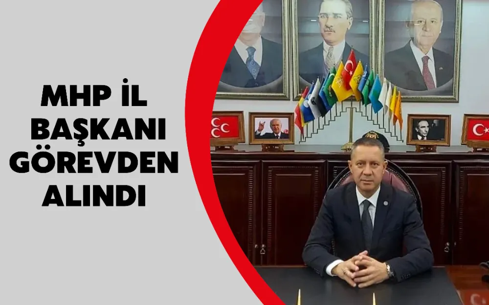 MHP İL  BAŞKANI  GÖREVDEN  ALINDI