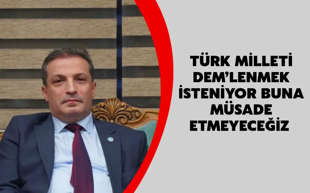 Türk Milleti dem’lenmek isteniyor buna müsade etmeyeceğiz 