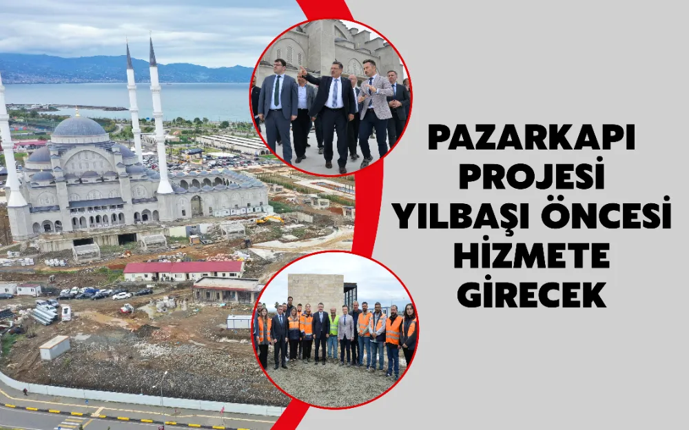 PAZARKAPI PROJESİ YILBAŞI ÖNCESİ HİZMETE GİRECEK