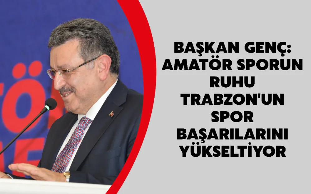 BAŞKAN GENÇ: AMATÖR SPORUN RUHU TRABZON