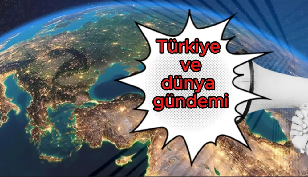 Türkiye ve dünya gündemi