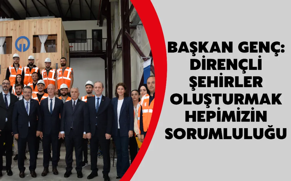 BAŞKAN GENÇ: DİRENÇLİ ŞEHİRLER OLUŞTURMAK HEPİMİZİN SORUMLULUĞU