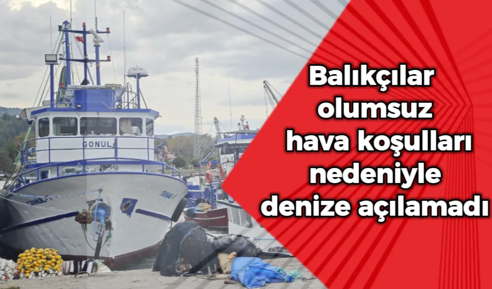 Balıkçılar olumsuz hava koşulları nedeniyle denize açılamadı