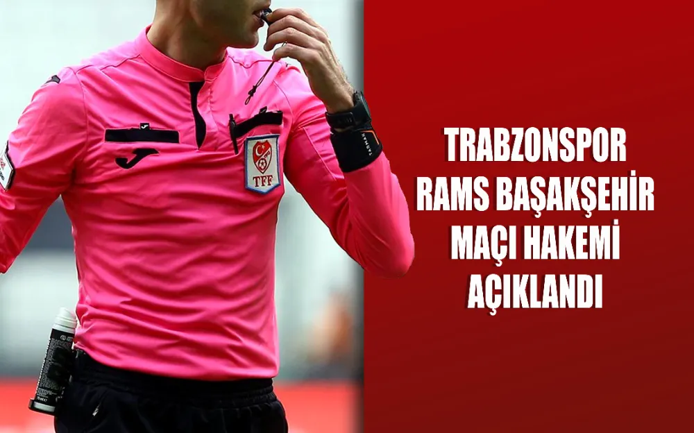 Trabzonspor - RAMS Başakşehir maçı hakemi açıklandı  