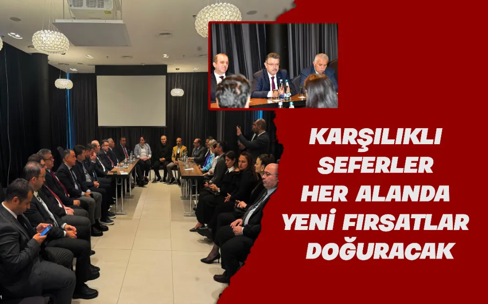 KARŞILIKLI SEFERLER HER ALANDA YENİ FIRSATLAR DOĞURACAK