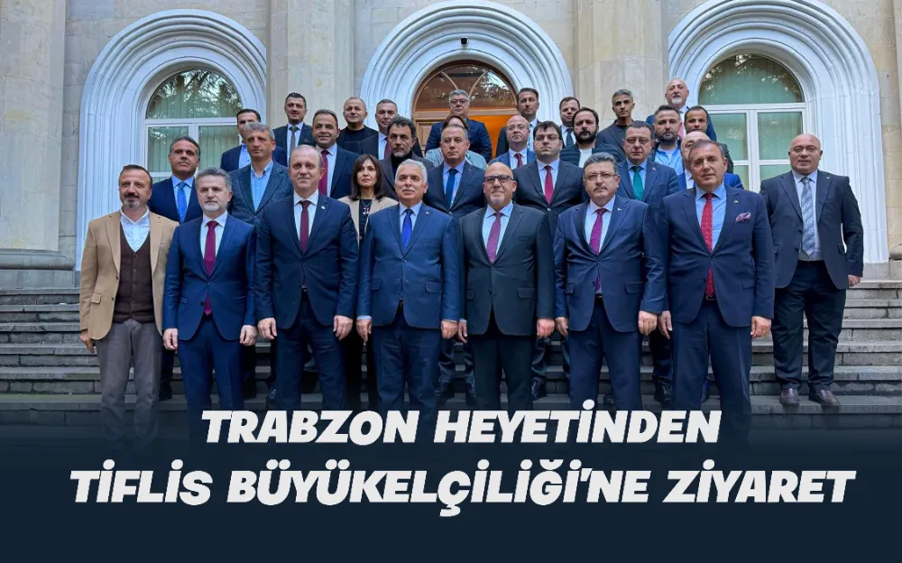 TRABZON HEYETİNDEN TİFLİS BÜYÜKELÇİLİĞİ’NE ZİYARET