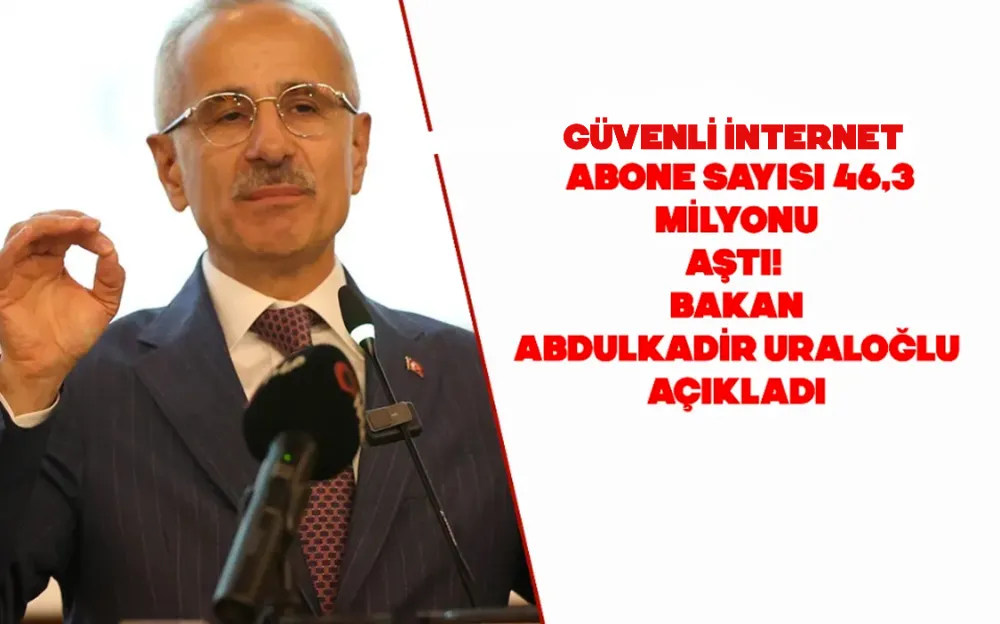 Güvenli internet abone sayısı 46,3 milyonu aştı! Bakan Abdulkadir Uraloğlu açıkladı