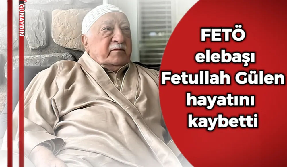 FETÖ elebaşı Fetullah Gülen hayatını kaybetti