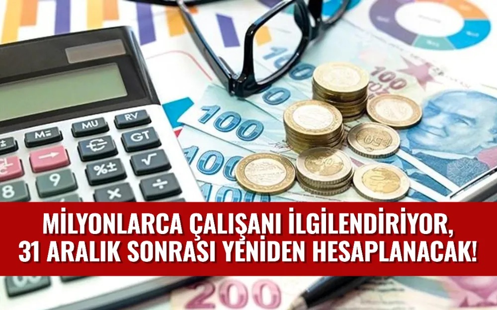 Milyonlarca çalışanı ilgilendiriyor, 31 Aralık sonrası yeniden hesaplanacak!