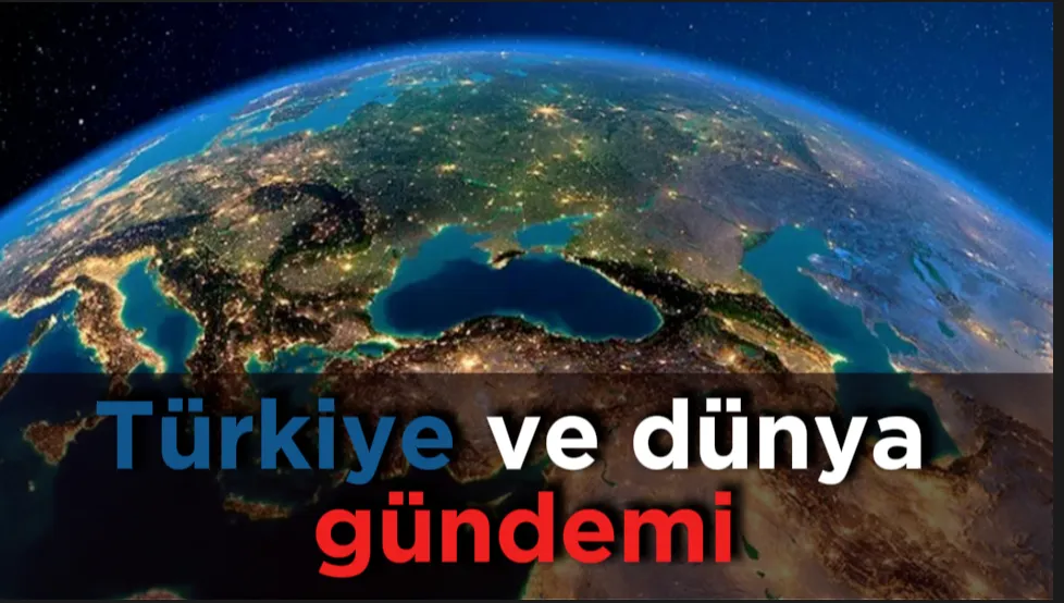 Türkiye ve dünya gündemi