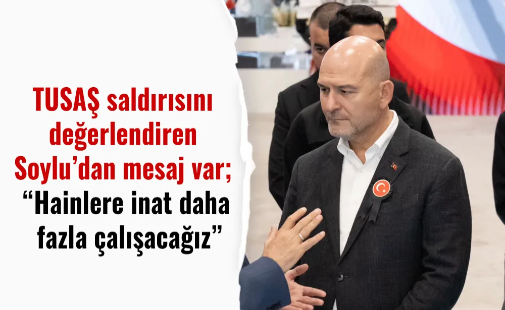 TUSAŞ saldırısını değerlendiren Soylu’dan mesaj var; “Hainlere inat daha fazla çalışacağız”